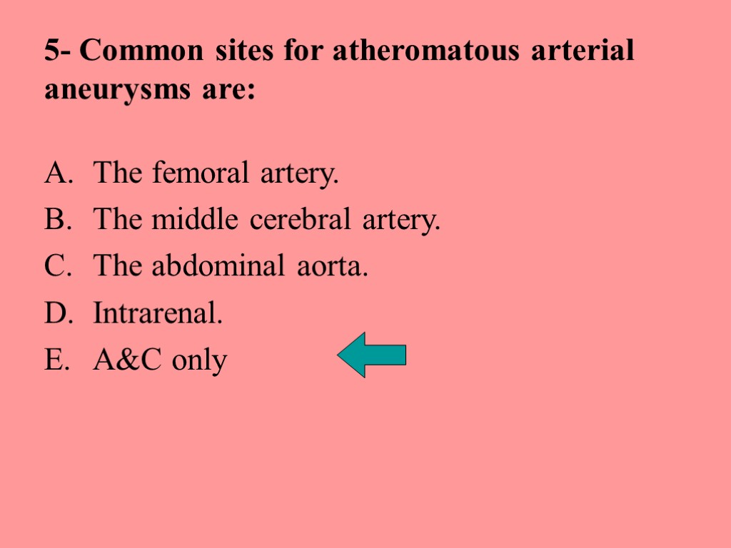 5- Common sites for atheromatous arterial aneurysms are: The femoral artery. The middle cerebral